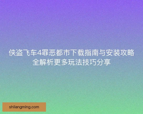 侠盗飞车4罪恶都市下载指南与安装攻略全解析更多玩法技巧分享