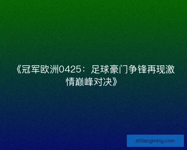 《冠军欧洲0425：足球豪门争锋再现激情巅峰对决》