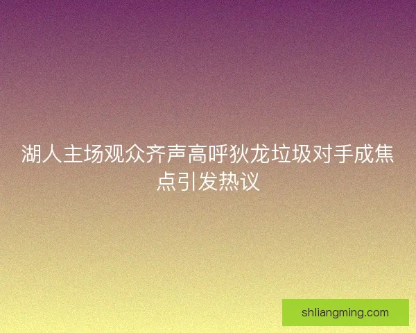 湖人主场观众齐声高呼狄龙垃圾对手成焦点引发热议