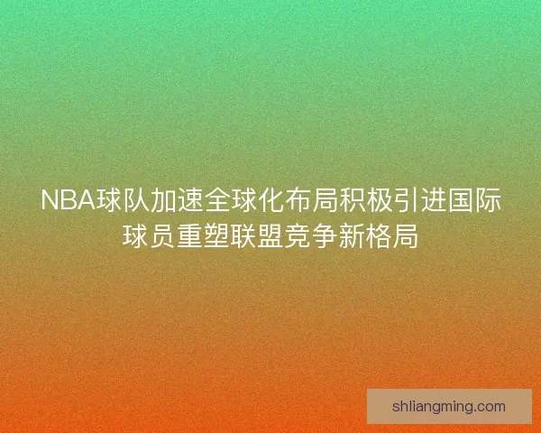 NBA球队加速全球化布局积极引进国际球员重塑联盟竞争新格局