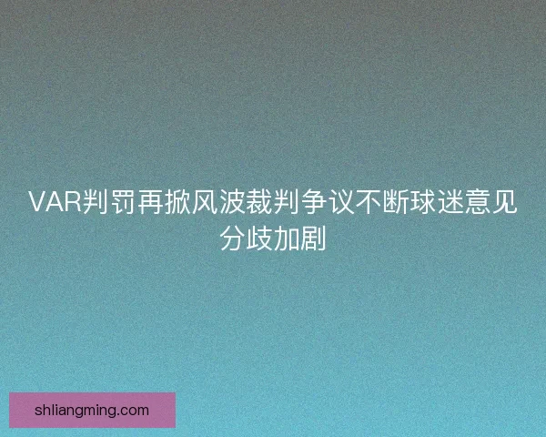 VAR判罚再掀风波裁判争议不断球迷意见分歧加剧